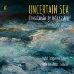 Uncertain Sea: Choral Music by John Casken