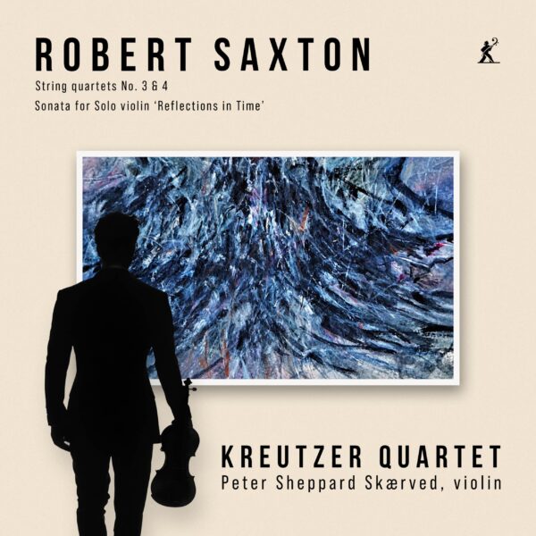 Robert Saxton: String Quartets 3 & 4; Sonata for Solo Violin “Reflections in Time”